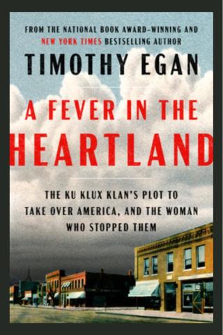 A Fever in the Heartland: The Ku Klux Klan's Plot to Take Over America, and the Woman Who Stopped Them by Timothy Egan